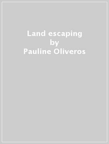 Land escaping - Pauline Oliveros - ZEENA P