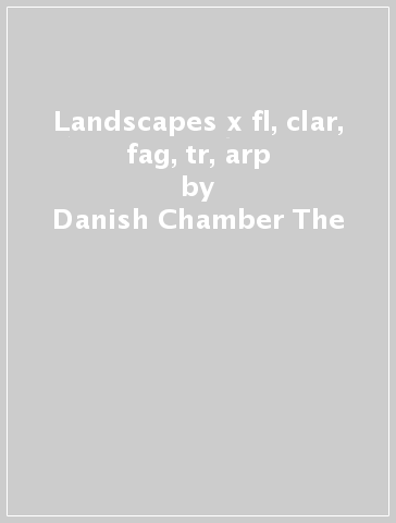 Landscapes x fl, clar, fag, tr, arp - Danish Chamber The