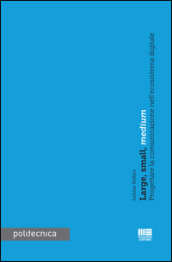 Large, small, medium. Progettare la comunicazione nell ecoistema digitale