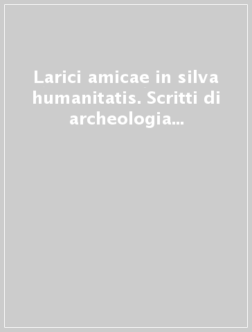 Larici amicae in silva humanitatis. Scritti di archeologia per Annamaria Larese