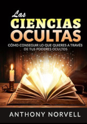 Las ciencias ocultas. Como conseguir lo que quieres a través de tus poderes ocultos