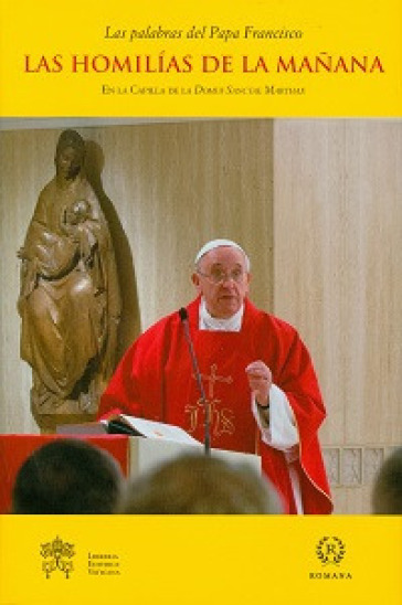 Las homilias de la manana. En la Capilla de la Domus Sanctae Marthae - Papa Francesco (Jorge Mario Bergoglio)