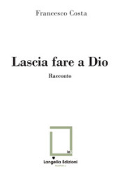 Lascia fare a Dio. Ediz. limitata. Con illustrazione su carta firmata e numerata