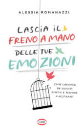 Lascia il freno a mano delle tue emozioni. Come liberarsi dei blocchi emotivi e tornare a respirare