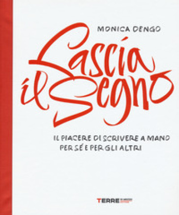 Lascia il segno. Il piacere di scrivere a mano per sé e per gli altri - Monica Dengo