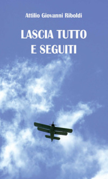 Lascia tutto e seguiti - Attilio Giovanni Riboldi