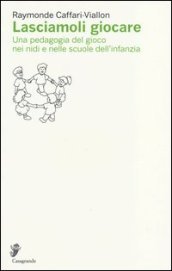 Lasciamoli giocare. Una pedagogia del gioco nei nidi e nelle scuole dell infanzia