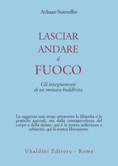 Lasciar andare il fuoco. Gli insegnamenti di un monaco buddhista