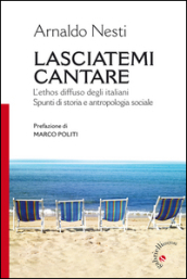 Lasciatemi cantare. L ethos diffuso degli italiani. Spunti di storia e antropologia sociale