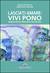 Lasciati amare. Vivi pono. Manuale pratico per ricercatori spirituali