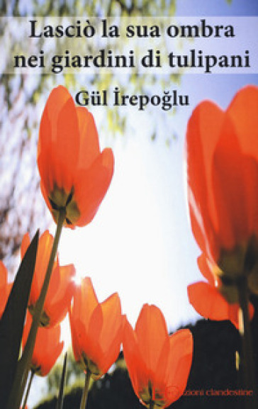 Lasciò la sua ombra nei giardini dei tulipani - Gul Irepoglu