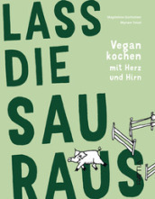 Lass die Sau raus. Vegan kochen mit Herz und Hirn