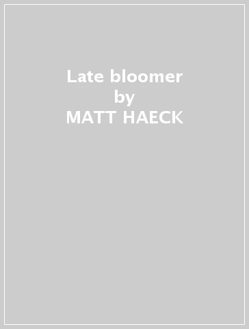 Late bloomer - MATT HAECK