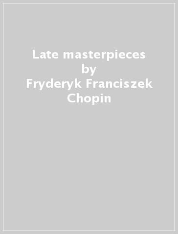 Late masterpieces - Fryderyk Franciszek Chopin