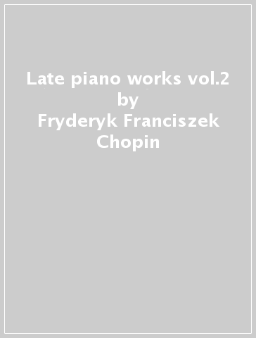 Late piano works vol.2 - Fryderyk Franciszek Chopin