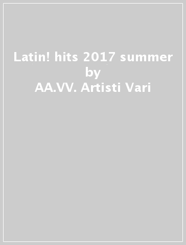 Latin! hits 2017 summer - AA.VV. Artisti Vari