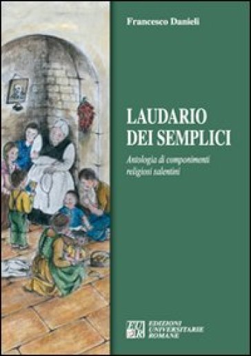 Laudario dei semplici. Antologia di componimenti religiosi salentini - Francesco Danieli
