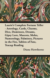 Laurie s Complete Fortune Teller - Astrology, Cards, Charms, Dice, Dominoes, Dreams, Gipsy Lore, Mascots, Moles, Numerology, Palmistry, Pictures in the Fire, Tablets of Fate, Teacup Reading