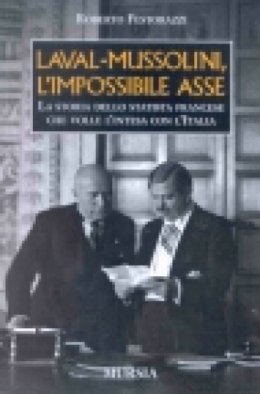 Laval-Mussolini, l'impossibile asse. La storia dello statista francese che volle l'intesa con l'Italia - Roberto Festorazzi