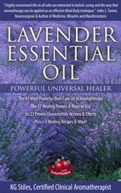 Lavender Essential Oil Powerful Universal Healer the #1 Most Powerful Burn Care Oil in Aromatherapy the 17 Healing Powers & Ways to Use Its 23 Proven Characteristic Actions & Effects Plus+ Recipes