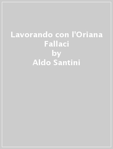 Lavorando con l'Oriana Fallaci - Aldo Santini