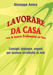 Lavorare da casa con le nuove Professioni on line - Consigli, strategie, segreti per avviare un