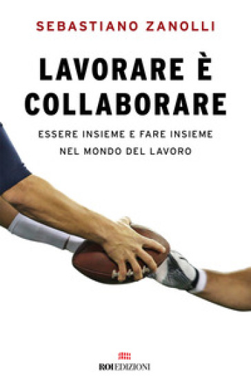 Lavorare è collaborare. Essere insieme e fare insieme nel mondo del lavoro - Sebastiano Zanolli