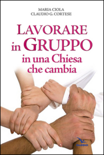 Lavorare in gruppo in una Chiesa che cambia - Maria Ciola - Claudio G. Cortese