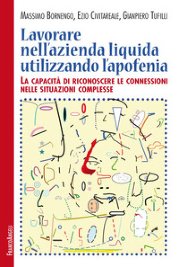 Lavorare nell'azienda liquida utilizzando l'apofenia. La capacità di riconoscere le connessioni nelle situazioni complesse - Massimo Bornengo - Ezio Civitareale - Gianpiero Tufilli