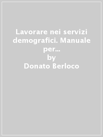 Lavorare nei servizi demografici. Manuale per il concorso e l'inserimento in servizio. Con software di simulazione - Donato Berloco - Maria Teresa Magosso - Serena Rafanelli - Salvatore Restuccia - Valeria Tevere