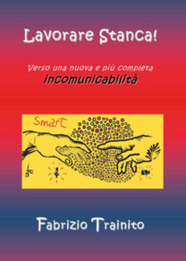 Lavorare stanca! Verso una nuova e più completa incomunicabilità - Fabrizio Trainito