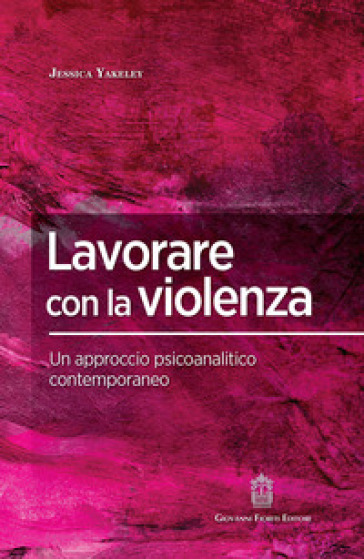 Lavorare con la violenza. Un approccio psicoanalitico contemporaneo - Jessica Yakeley