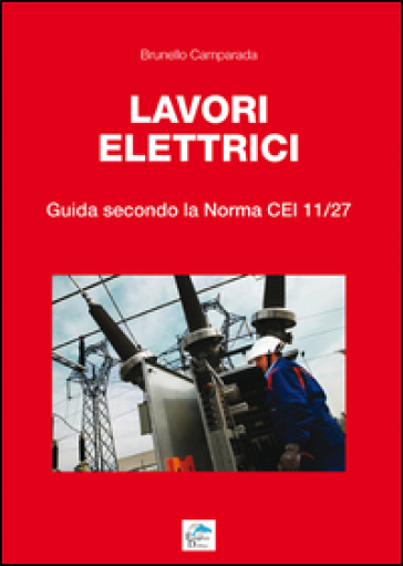 Lavori elettrici. Guida secondo la norma CEI 11/27 - Brunello Camparada