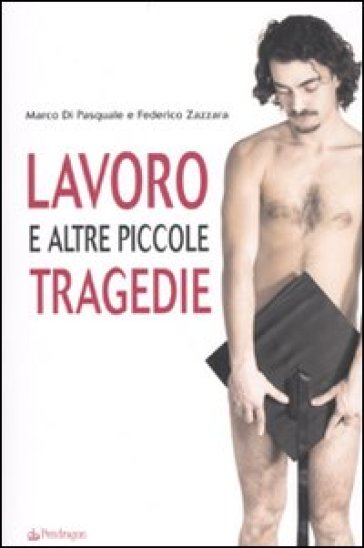 Lavoro e altre piccole tragedie - Marco Di Pasquale - Federico Zazzara