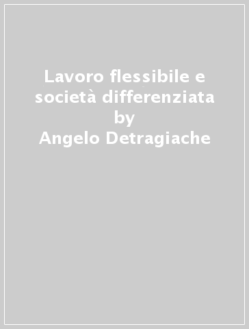 Lavoro flessibile e società differenziata - Angelo Detragiache