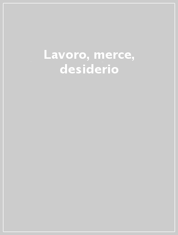 Lavoro, merce, desiderio