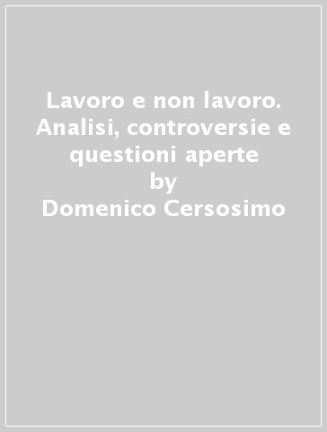 Lavoro e non lavoro. Analisi, controversie e questioni aperte - Domenico Cersosimo