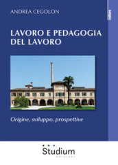 Lavoro e pedagogia del lavoro. Origine, sviluppo, prospettive