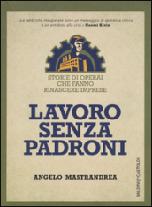 Lavoro senza padroni. Storie di operai che fanno rinascere imprese