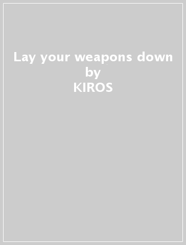 Lay your weapons down - KIROS