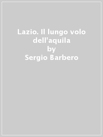 Lazio. Il lungo volo dell'aquila - Sergio Barbero