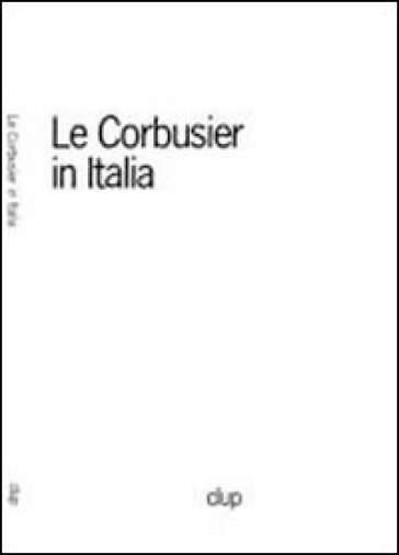 Le Corbusier in Italia - Giovanni Denti - Andrea Savio - Gianni Calzà