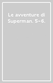 Le avventure di Superman. 5-6.