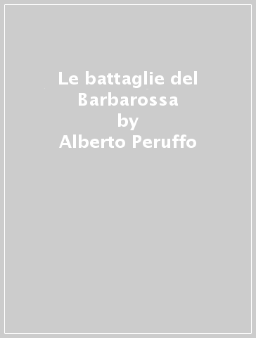 Le battaglie del Barbarossa - Alberto Peruffo