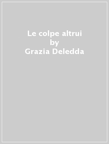 Le colpe altrui - Grazia Deledda