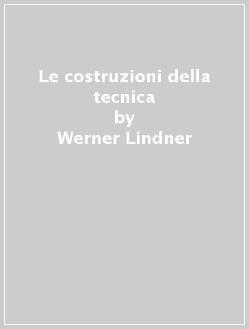 Le costruzioni della tecnica - Werner Lindner