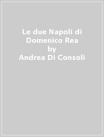 Le due Napoli di Domenico Rea - Andrea Di Consoli