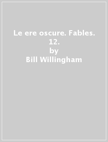 Le ere oscure. Fables. 12. - Bill Willingham