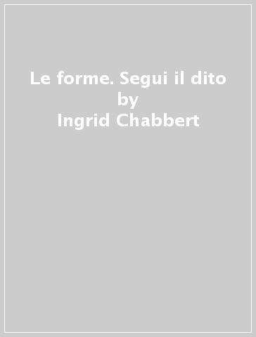 Le forme. Segui il dito - Ingrid Chabbert - Marjorie Beal