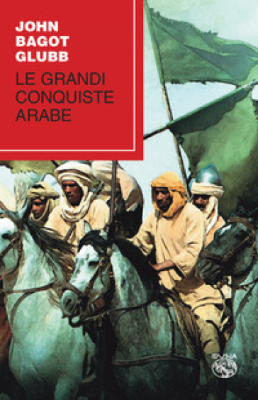 Le grandi conquiste arabe - John Bagot Glubb